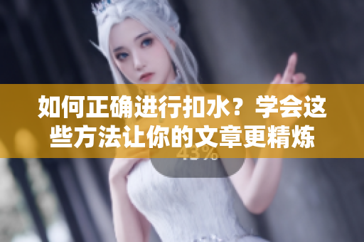 如何正確進(jìn)行扣水？學(xué)會(huì)這些方法讓你的文章更精煉