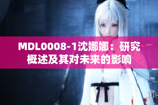 MDL0008-1沈娜娜：研究概述及其對(duì)未來的影響