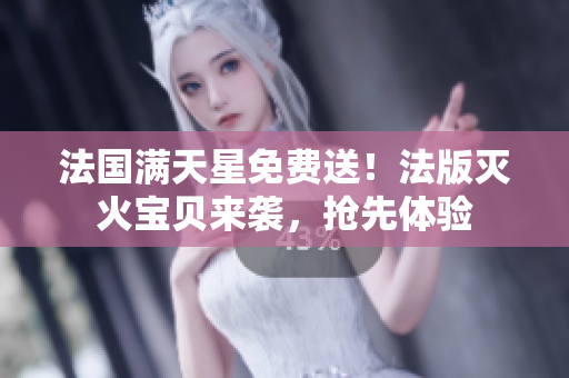 法國滿天星免費(fèi)送！法版滅火寶貝來襲，搶先體驗(yàn)