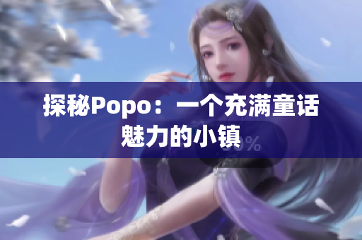 探秘Popo：一個(gè)充滿童話魅力的小鎮(zhèn)