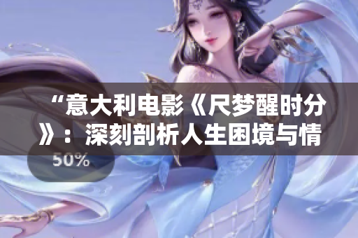 “意大利電影《尺夢醒時分》：深刻剖析人生困境與情感起伏”