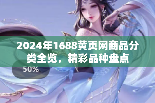 2024年1688黃頁(yè)網(wǎng)商品分類全覽，精彩品種盤點(diǎn)