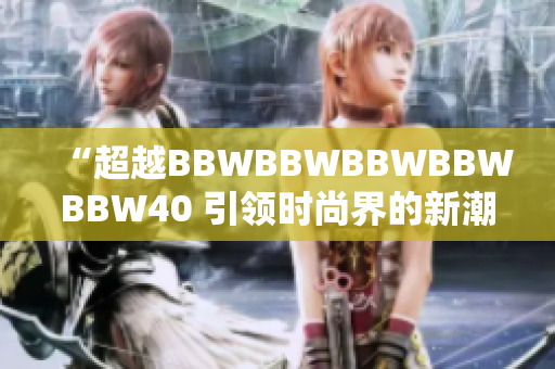“超越BBWBBWBBWBBWBBW40 引領時尚界的新潮流”