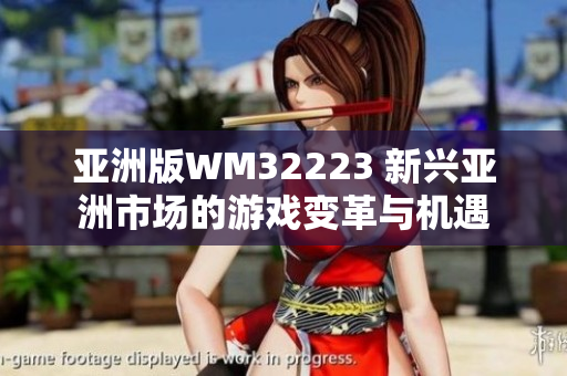 亞洲版WM32223 新興亞洲市場的游戲變革與機遇