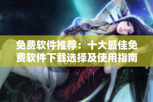 免費(fèi)軟件推薦：十大最佳免費(fèi)軟件下載選擇及使用指南