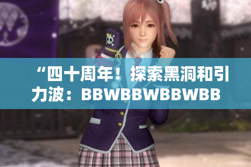 “四十周年！探索黑洞和引力波：BBWBBWBBWBBWBBW40周年盛事”