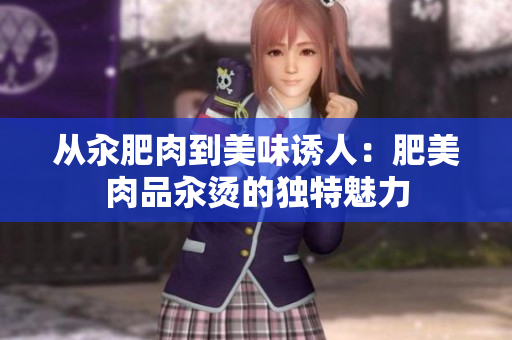 從汆肥肉到美味誘人：肥美肉品汆燙的獨(dú)特魅力