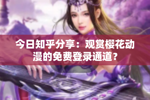今日知乎分享：觀賞櫻花動漫的免費登錄通道？