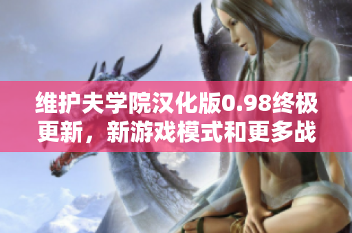 維護夫?qū)W院漢化版0.98終極更新，新游戲模式和更多戰(zhàn)略玩法待體驗