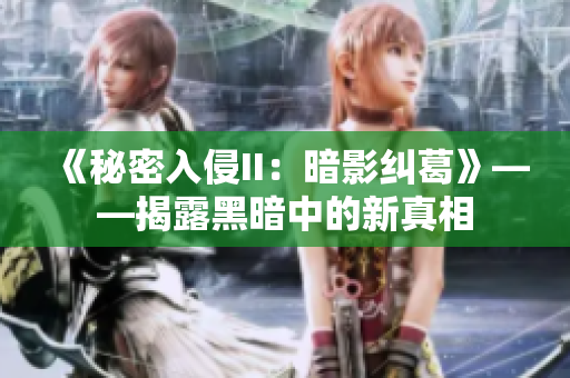 《秘密入侵II：暗影糾葛》——揭露黑暗中的新真相
