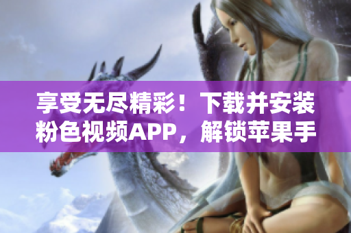 享受無盡精彩！下載并安裝粉色視頻APP，解鎖蘋果手機的無限觀影體驗！