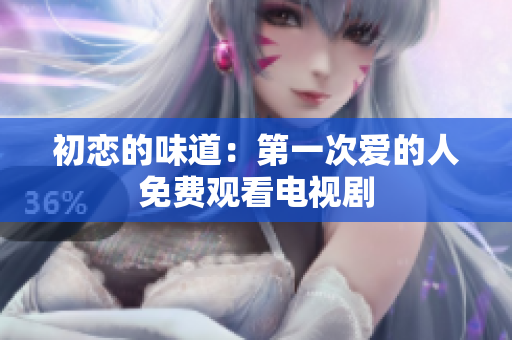初戀的味道：第一次愛的人免費觀看電視劇