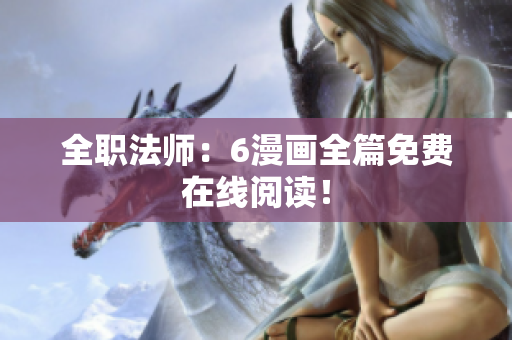 全職法師：6漫畫全篇免費(fèi)在線閱讀！