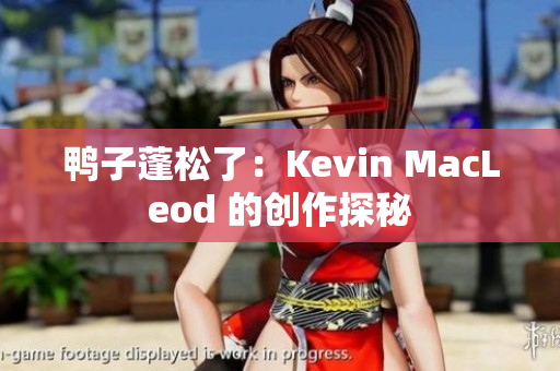 鴨子蓬松了：Kevin MacLeod 的創(chuàng)作探秘