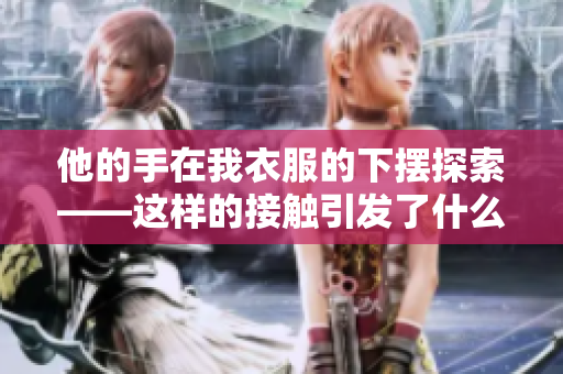 他的手在我衣服的下擺探索——這樣的接觸引發(fā)了什么情感？