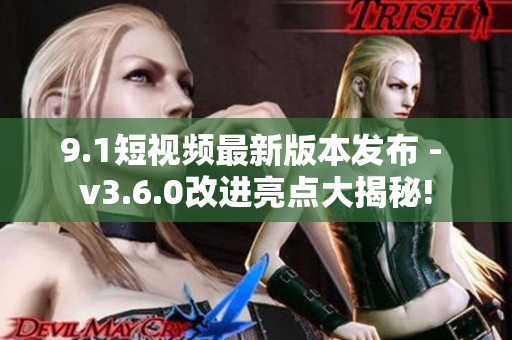 9.1短視頻最新版本發(fā)布 - v3.6.0改進(jìn)亮點大揭秘!