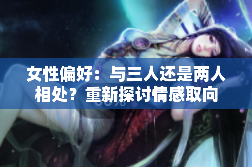 女性偏好：與三人還是兩人相處？重新探討情感取向
