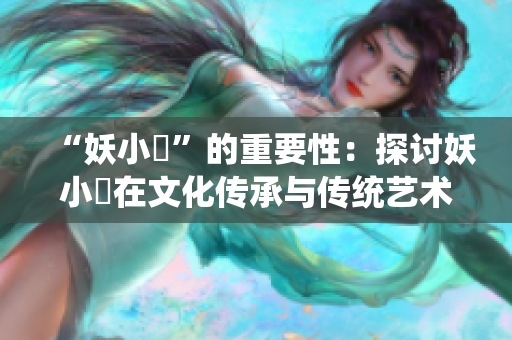 “妖小槡”的重要性：探討妖小槡在文化傳承與傳統(tǒng)藝術中的價值
