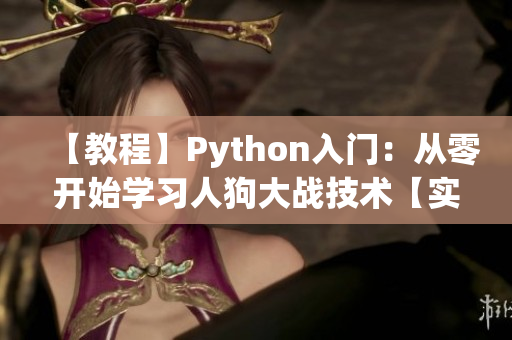 【教程】Python入門：從零開始學習人狗大戰(zhàn)技術【實戰(zhàn)】