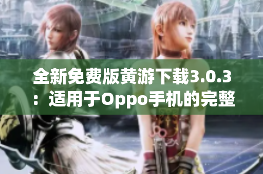 全新免費(fèi)版黃游下載3.0.3:適用于Oppo手機(jī)的完整指南與資源匯總 全新免費(fèi)版黃游下載3.0.3:適用于Oppo手機(jī)的完整指南與資源匯總