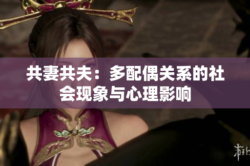 共妻共夫：多配偶關(guān)系的社會現(xiàn)象與心理影響
