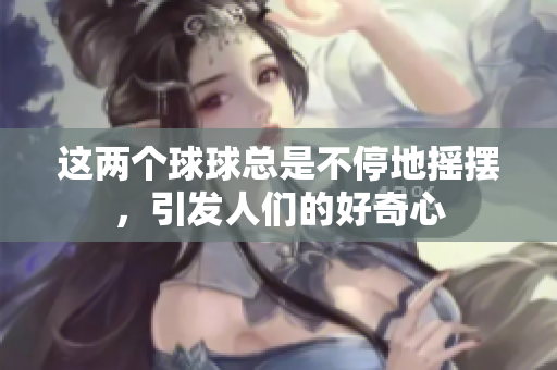 這兩個(gè)球球總是不停地?fù)u擺，引發(fā)人們的好奇心