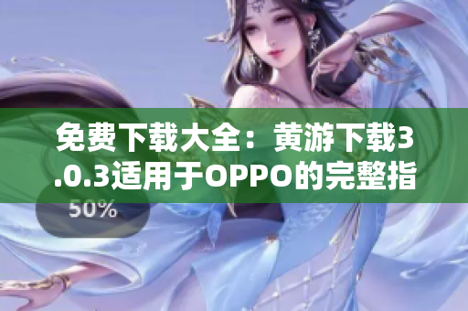 免費(fèi)下載大全：黃游下載3.0.3適用于OPPO的完整指南