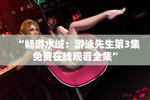 “暢游水域：游泳先生第3集免費(fèi)在線觀看全集”
