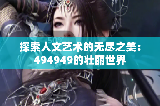 探索人文藝術(shù)的無(wú)盡之美：494949的壯麗世界
