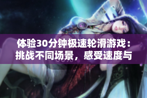 體驗30分鐘極速輪滑游戲：挑戰(zhàn)不同場景，感受速度與技巧的完美融合！