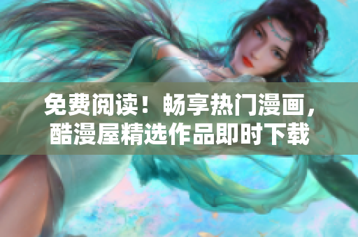 免費閱讀！暢享熱門漫畫，酷漫屋精選作品即時下載