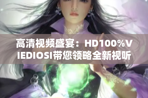 高清視頻盛宴：HD100%VIEDIOSI帶您領(lǐng)略全新視聽體驗
