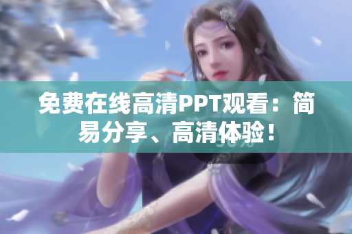 免費在線高清PPT觀看：簡易分享、高清體驗！