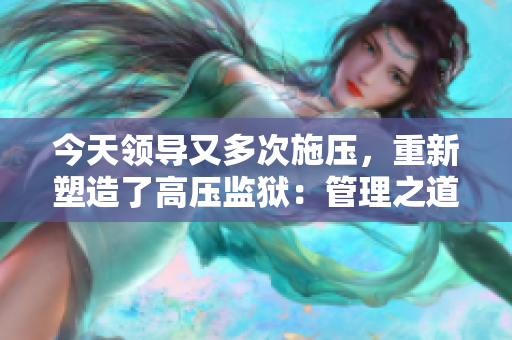 今天領(lǐng)導(dǎo)又多次施壓，重新塑造了高壓監(jiān)獄：管理之道再度審視