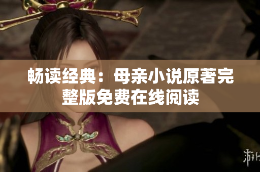 暢讀經(jīng)典：母親小說原著完整版免費(fèi)在線閱讀