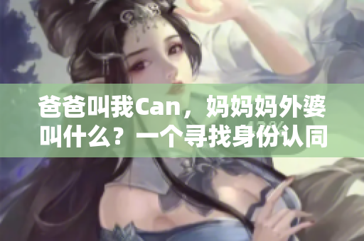 爸爸叫我Can，媽媽媽外婆叫什么？一個尋找身份認(rèn)同的故事