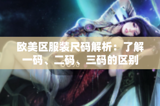歐美區(qū)服裝尺碼解析：了解一碼、二碼、三碼的區(qū)別