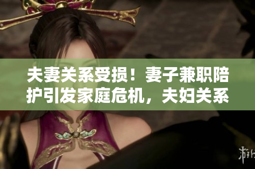 夫妻關(guān)系受損！妻子兼職陪護引發(fā)家庭危機，夫婦關(guān)系何去何從？