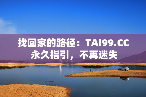 找回家的路徑：TAI99.CC 永久指引，不再迷失