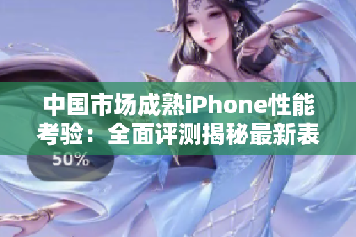 中國市場成熟iPhone性能考驗：全面評測揭秘最新表現(xiàn)