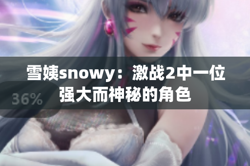 雪姨snowy：激戰(zhàn)2中一位強大而神秘的角色