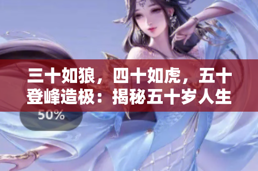 三十如狼，四十如虎，五十登峰造極：揭秘五十歲人生巔峰之路