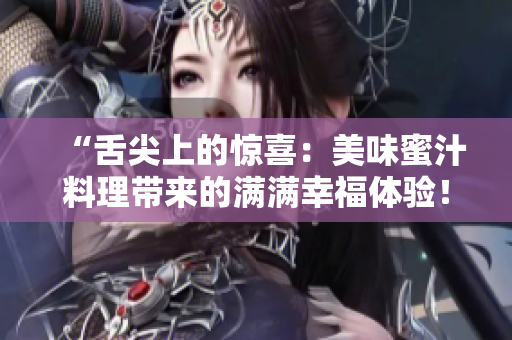 “舌尖上的驚喜：美味蜜汁料理帶來(lái)的滿滿幸福體驗(yàn)！”