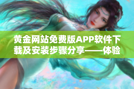 黃金網(wǎng)站免費版APP軟件下載及安裝步驟分享——體驗黃金投資新趨勢