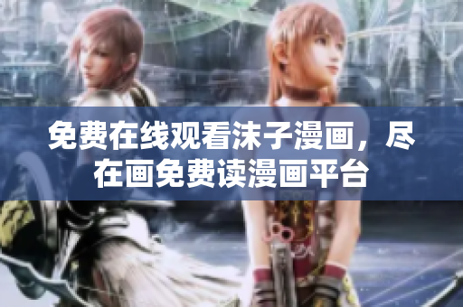 免費(fèi)在線觀看沫子漫畫，盡在畫免費(fèi)讀漫畫平臺(tái)