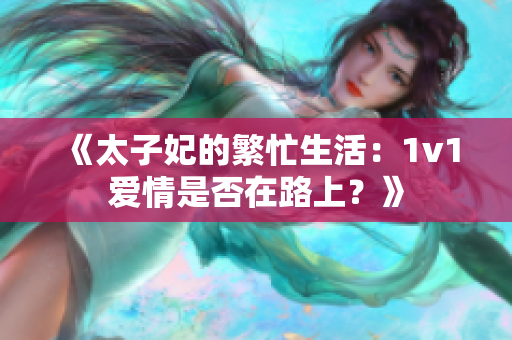 《太子妃的繁忙生活：1v1愛情是否在路上？》