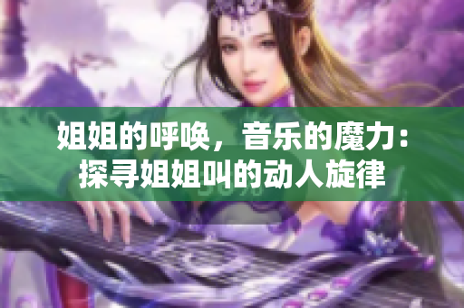 姐姐的呼喚，音樂(lè)的魔力：探尋姐姐叫的動(dòng)人旋律