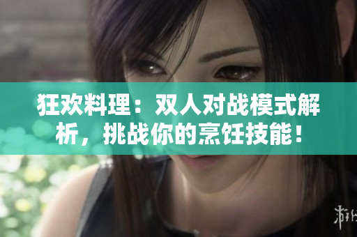 狂歡料理：雙人對(duì)戰(zhàn)模式解析，挑戰(zhàn)你的烹飪技能！