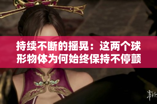 持續(xù)不斷的搖晃：這兩個球形物體為何始終保持不停顫動狀態(tài)？