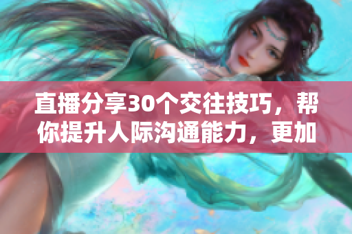 直播分享30個(gè)交往技巧，幫你提升人際溝通能力，更加自信和魅力四射！